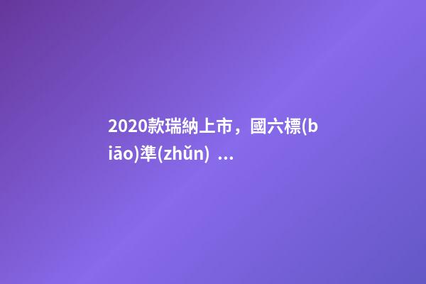 2020款瑞納上市，國六標(biāo)準(zhǔn)，比飛度省油，4.99萬迷倒一片